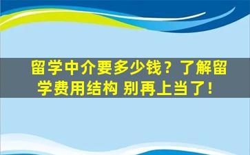 留学中介要多少钱？了解留学费用结构 别再上当了！